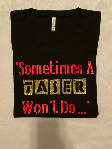 Sometimes A Taser Won’t Do T-shirt